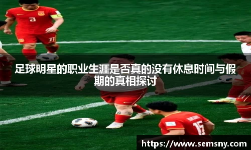 足球明星的职业生涯是否真的没有休息时间与假期的真相探讨