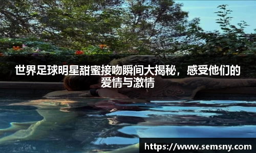 世界足球明星甜蜜接吻瞬间大揭秘，感受他们的爱情与激情