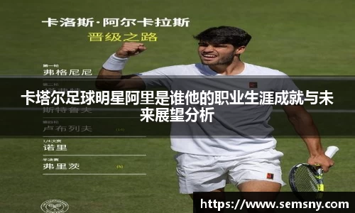 卡塔尔足球明星阿里是谁他的职业生涯成就与未来展望分析