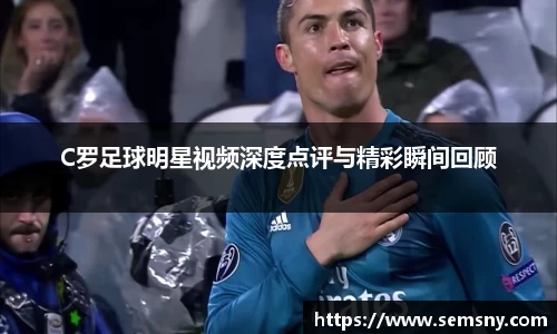 C罗足球明星视频深度点评与精彩瞬间回顾