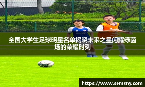 全国大学生足球明星名单揭晓未来之星闪耀绿茵场的荣耀时刻